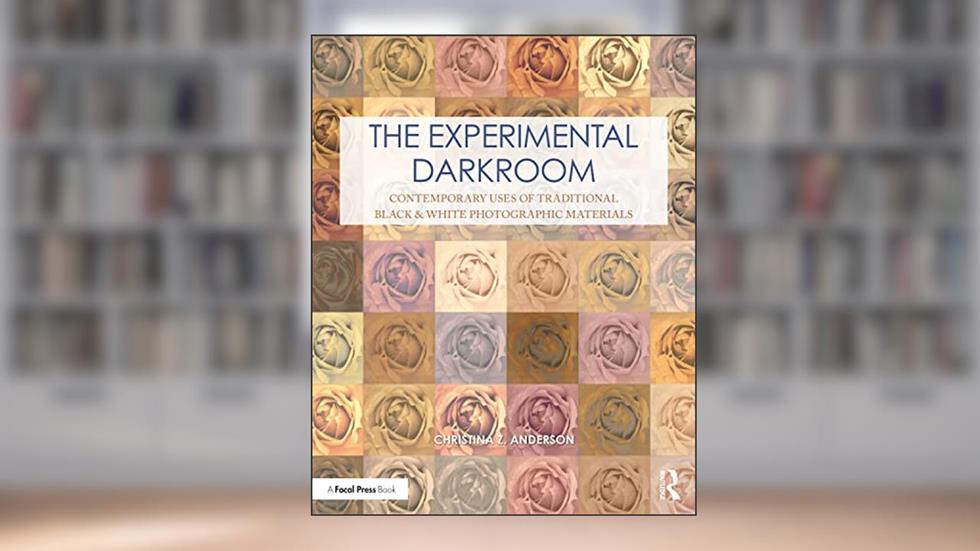 The Experimental Darkroom: Contemporary Uses of Traditional Black & White Photographic Materials (Contemporary Practices in Alternative Process Photography), written by Christina Anderson