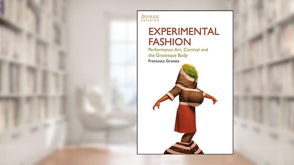 Experimental Fashion: Performance Art, Carnival and the Grotesque Body (Dress Cultures), written by Francesca Granata