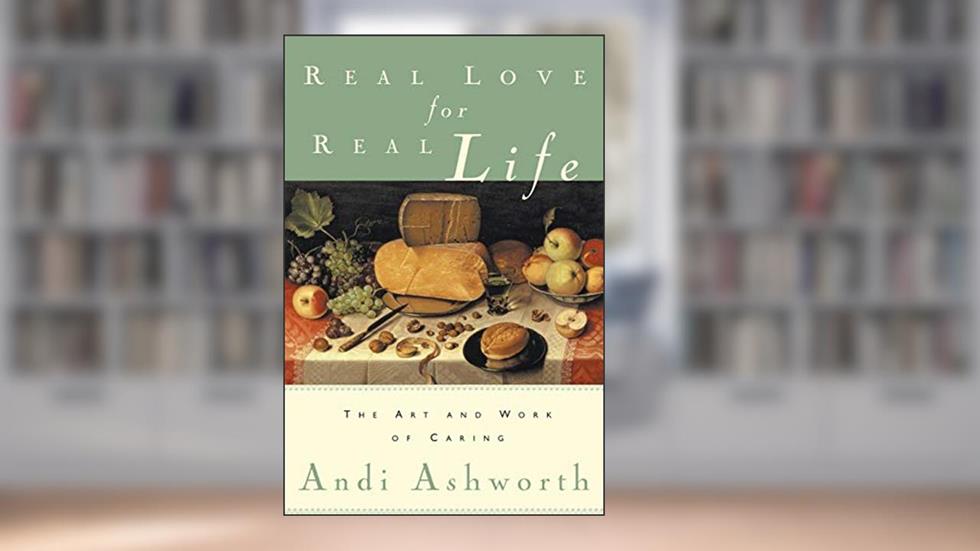 Real Love for Real Life: The Art and Work of Caring, written by Andi Ashworth