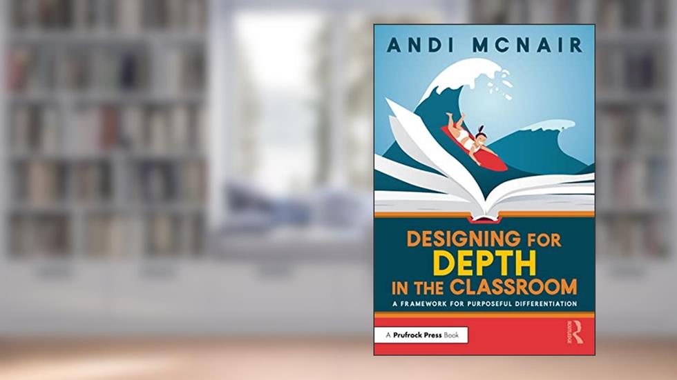 Designing for Depth in the Classroom, written by Andi McNair