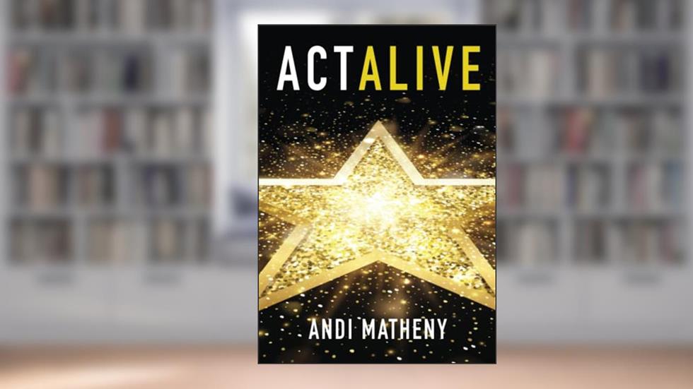 Act ALIVE: The Essential Guide to Igniting and Sustaining Your Working Actor Career, written by Andi Matheny