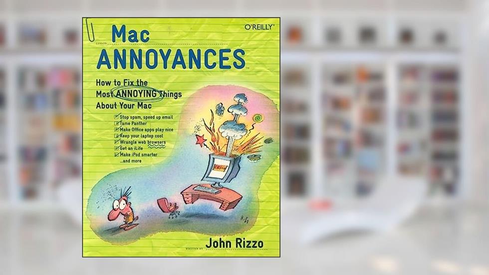 Mac Annoyances: How to Fix the Most Annoying Things About Your Mac, written by John Rizzo