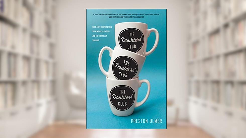 The Doubters' Club: Good-Faith Conversations with Skeptics, Atheists, and the Spiritually Wounded, written by Preston Ulmer
