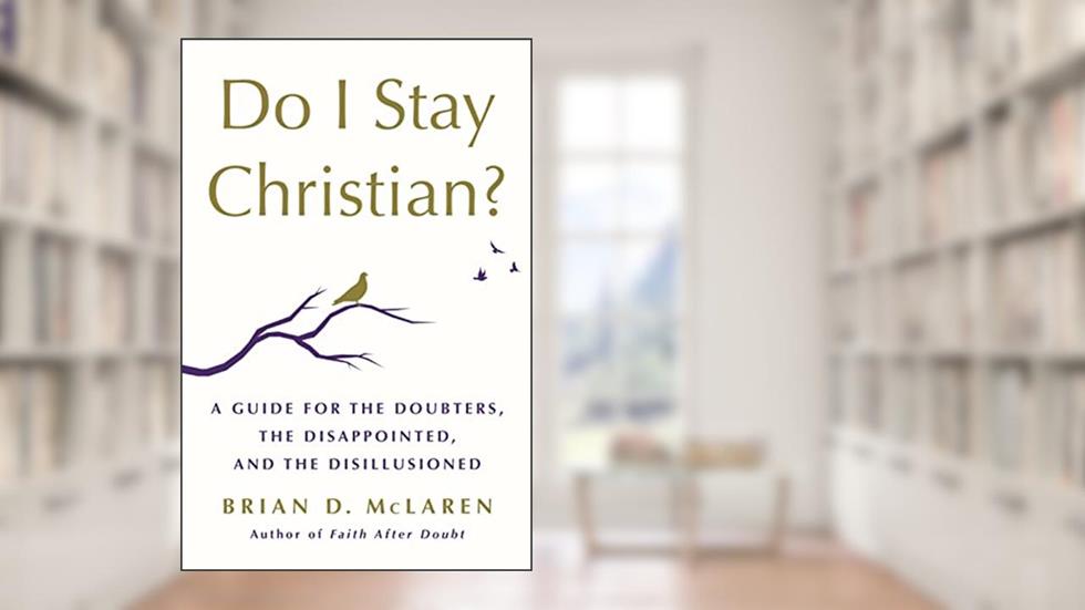 Do I Stay Christian?: A Guide for the Doubters, the Disappointed, and the Disillusioned, written by Brian D. McLaren