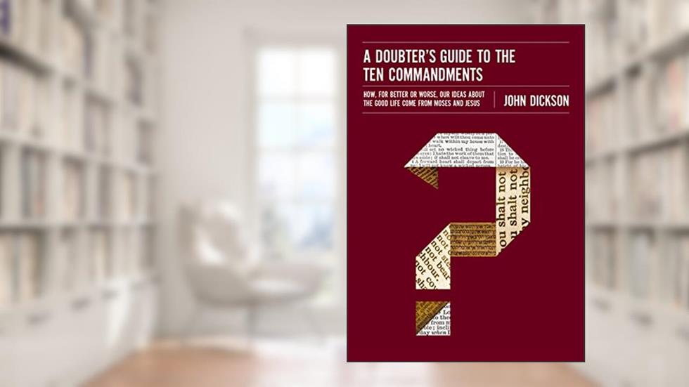 A Doubter's Guide to the Ten Commandments: How, for Better or Worse, Our Ideas about the Good Life Come from Moses and Jesus, written by John Dickson
