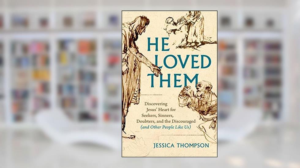 He Loved Them: Discovering Jesus' Heart for Seekers, Sinners, Doubters, and the Discouraged (and Other People Like Us), written by Jessica Thompson
