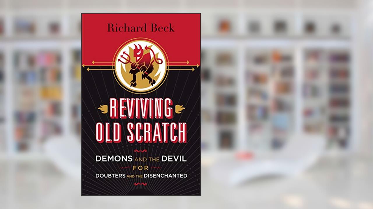 Reviving Old Scratch: Demons and the Devil for Doubters and the Disenchanted, written by Richard Beck