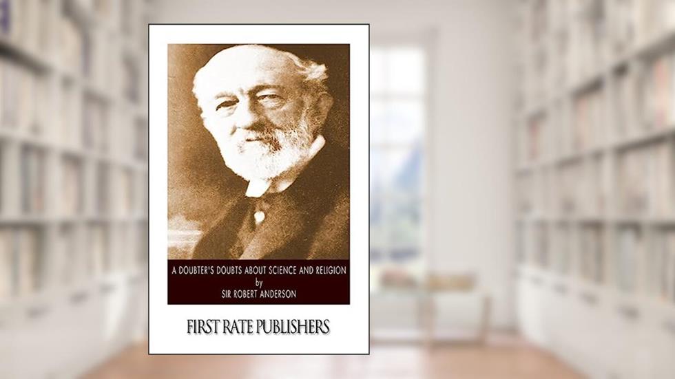 A Doubter's Doubts about Science and Religion, written by Sir Robert Anderson