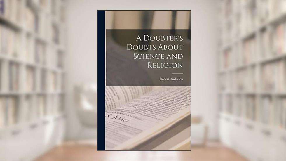 A Doubter's Doubts About Science and Religion, written by Robert Anderson