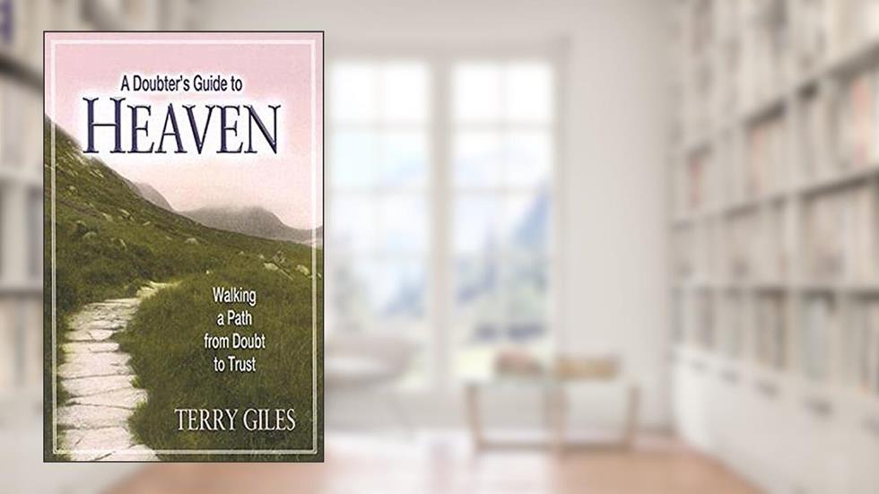 A Doubter's Guide to Heaven: Walking a Path from Doubt to Trust, written by Terry Giles