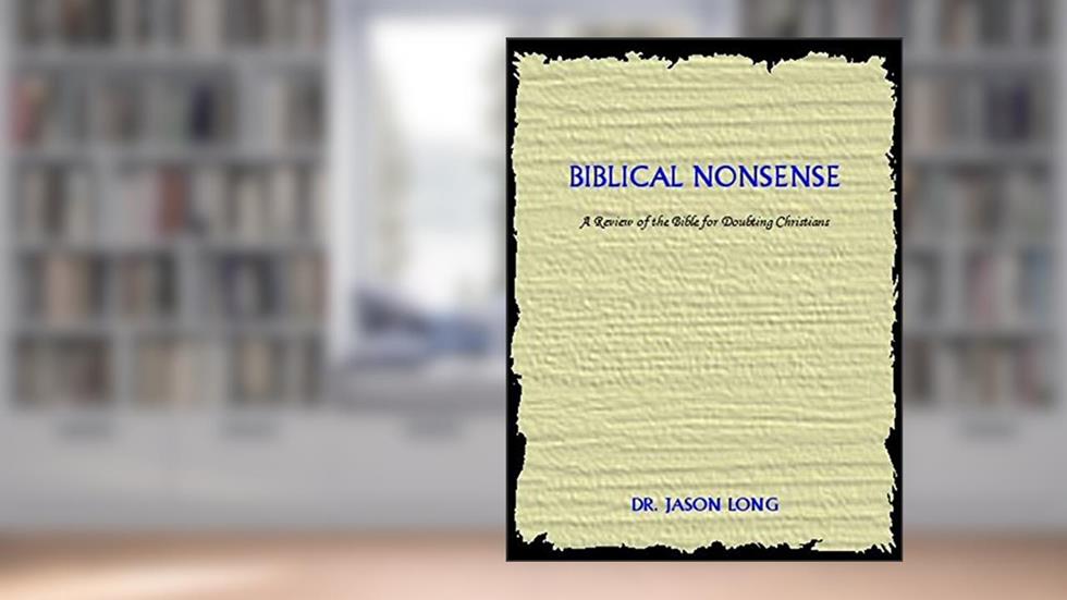 Biblical Nonsense: A Review Of The Bible For Doubting Christians, written by Jason Long