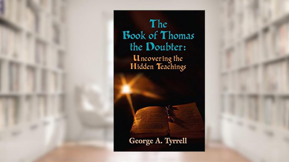 THE BOOK OF THOMAS THE DOUBTER: Uncovering the Hidden Teachings, written by George Tyrrell