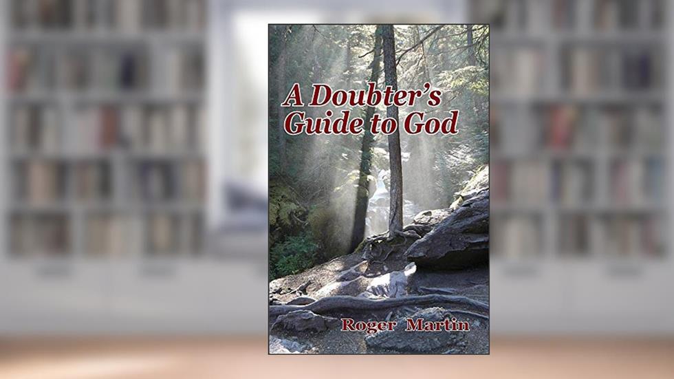A Doubter's Guide to God, written by Roger Martin