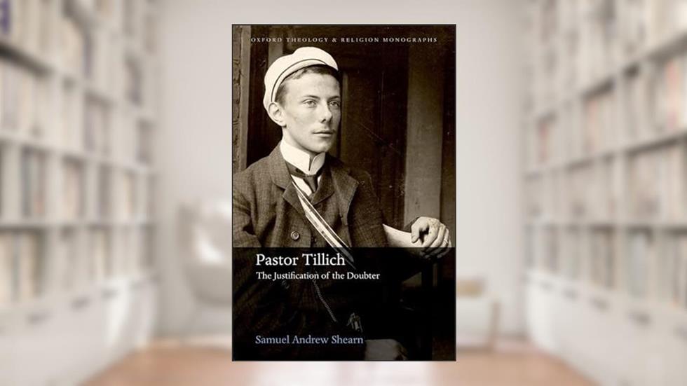 Pastor Tillich: The Justification of the Doubter (Oxford Theology and Religion Monographs), written by Samuel Andrew Shearn