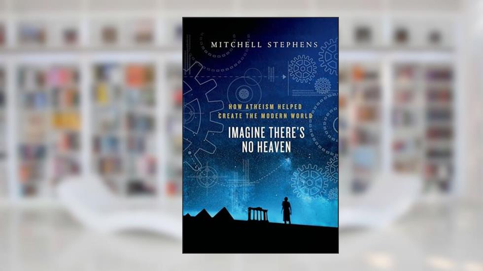 Imagine There's No Heaven: How Atheism Helped Create the Modern World, written by Mitchell Stephens