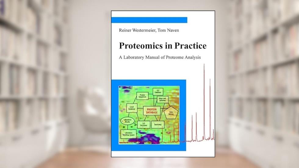 Proteomics in Practice: A Laboratory Manual of Proteome Analysis, written by Reiner Westermeier; Tom Naven