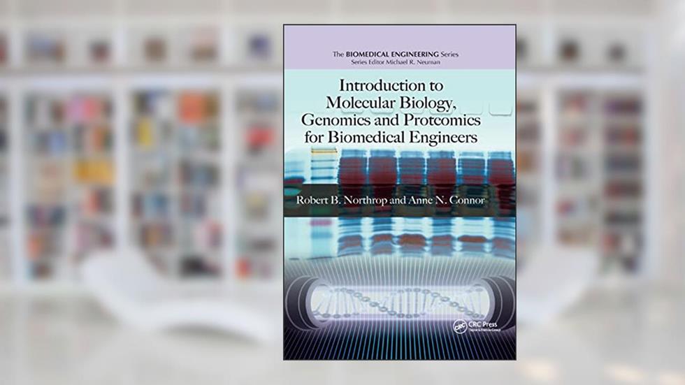 Introduction to Molecular Biology, Genomics and Proteomics for Biomedical Engineers (Biomedical Engineering), written by Anne N. Connor; Robert B. Northrop