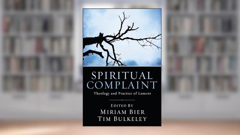 Spiritual Complaint: The Theology and Practice of Lament, written by Miriam Bier; Tim Bulkeley