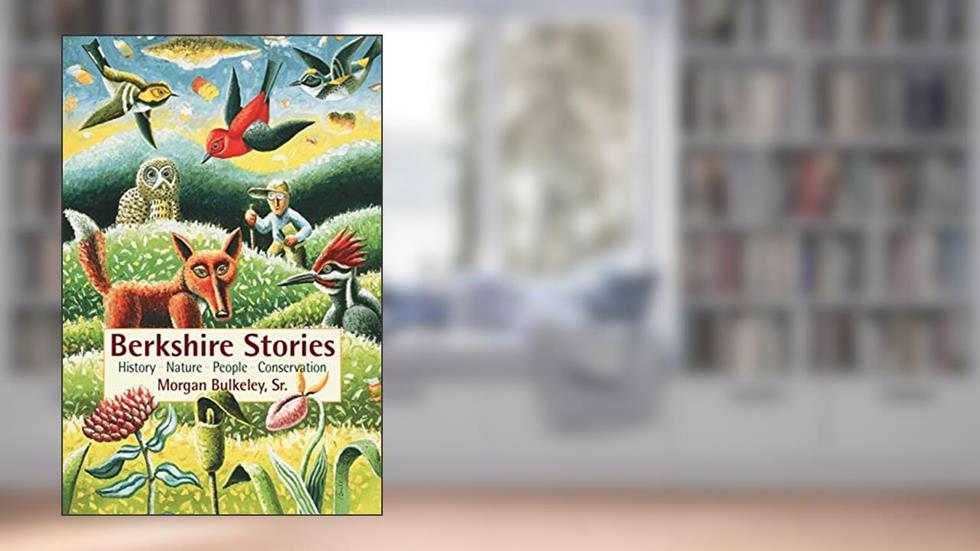 Berkshire Stories: History - Nature - People - Conservation, written by Morgan Bulkeley; Morgan Bulkeley