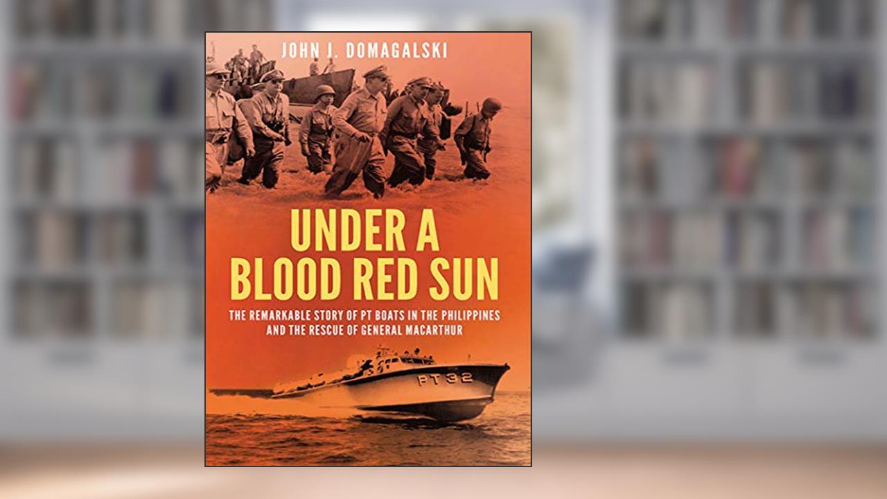 Under a Blood Red Sun: The Remarkable Story of PT Boats in the Philippines and the Rescue of General MacArthur, written by John J. Domagalski