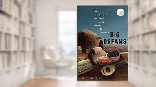 Cover from Big Dreams: The Science of Dreaming and the Origins of Religion, written by Kelly Bulkeley