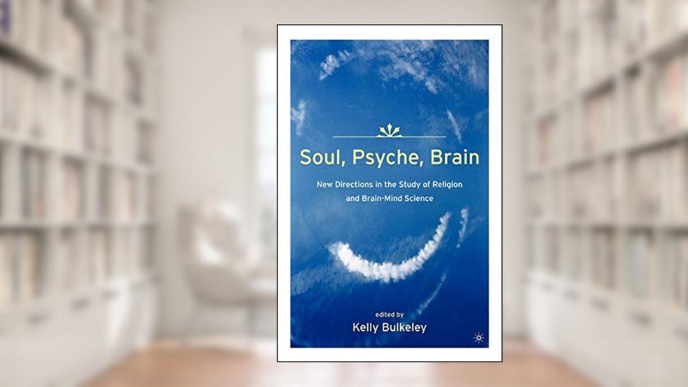 Soul, Psyche, Brain: New Directions in the Study of Religion and Brain-Mind Science, written by K. Bulkeley