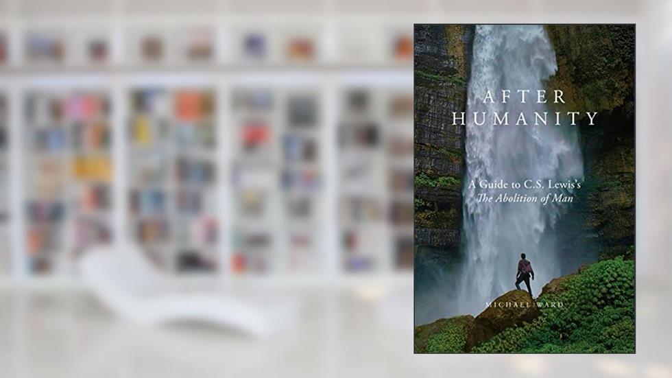 After Humanity: A Guide to C.S. Lewis's The Abolition of Man, written by Michael Ward