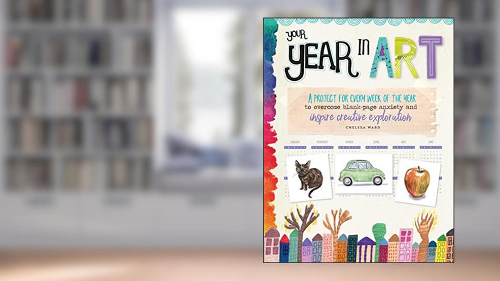 Your Year in Art: A Project for Each Week of the Year, written by Chelsea Ward