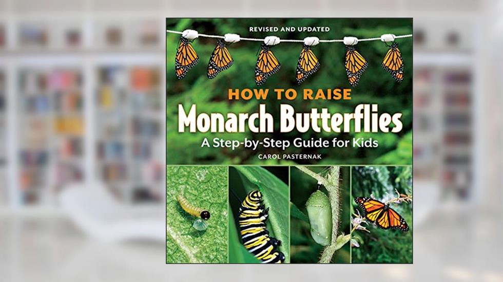 How to Raise Monarch Butterflies: A Step-by-Step Guide for Kids, written by Carol Pasternak