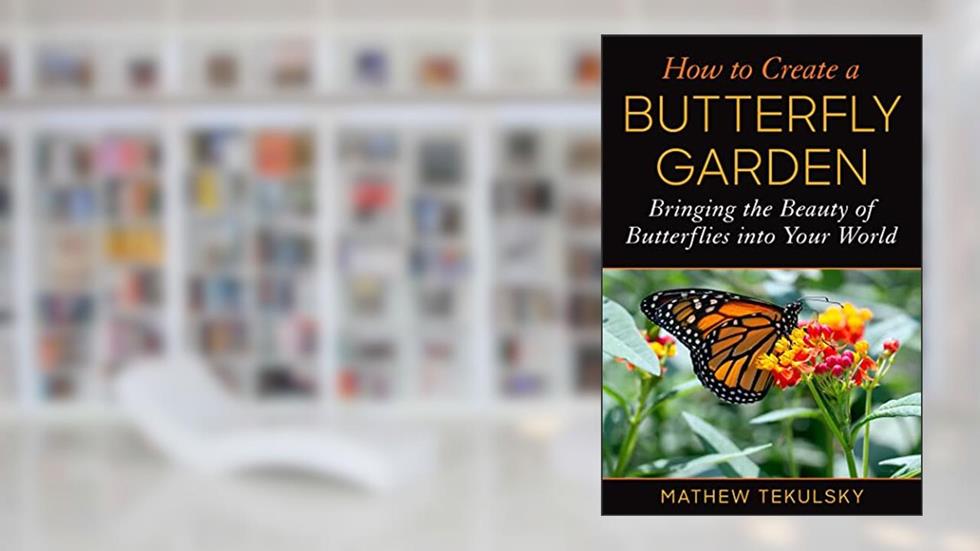 How to Create a Butterfly Garden: Bringing the Beauty of Butterflies into Your World, written by Mathew Tekulsky