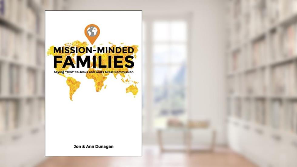 Mission-Minded Families: Saying "Yes!" to Jesus and God's Great Commission, written by Jon & Ann Dunagan