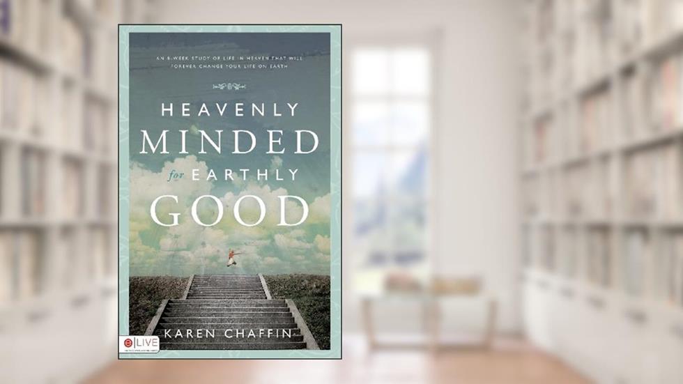Heavenly Minded for Earthly Good: An 8-Week Study of Life in Heaven That Will Forever Change Your Life on Earth, written by Karen Chaffin