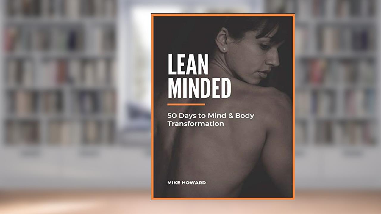 Lean Minded: 50 Days to Mind & Body Transformation, written by Mike Howard