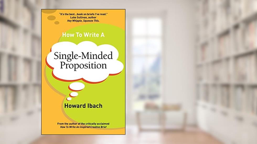 How To Write A Single-Minded Proposition: Five insights on advertising's most difficult sentence. Plus two new approaches., written by Howard Ibach