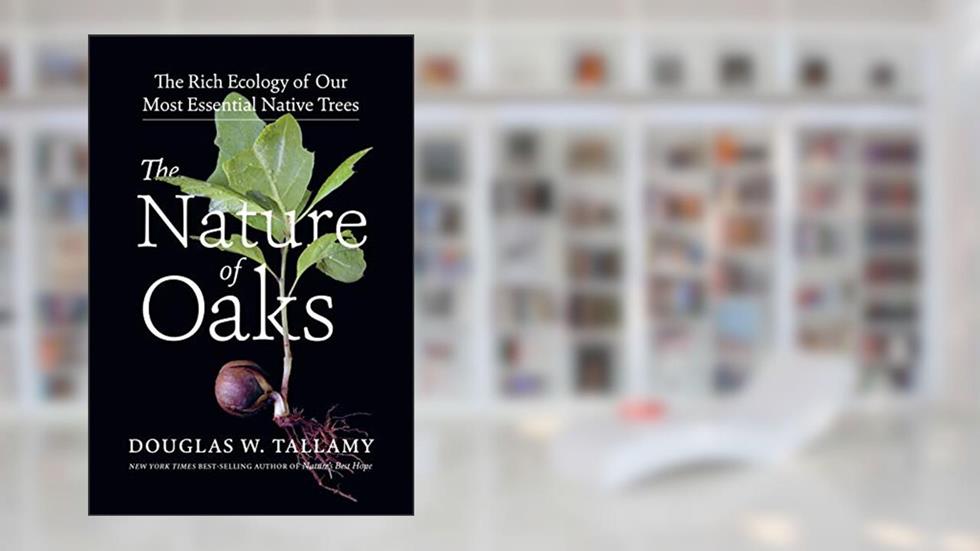 The Nature of Oaks: The Rich Ecology of Our Most Essential Native Trees, written by Douglas W. Tallamy