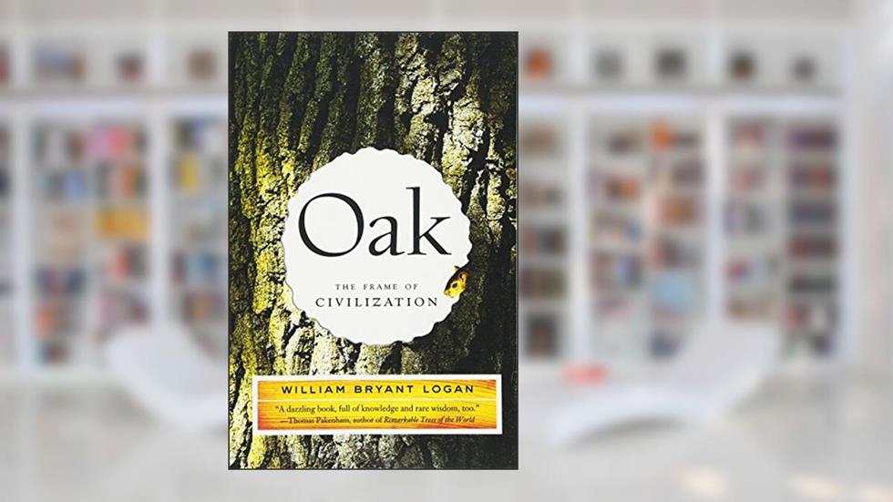 Oak: The Frame of Civilization, written by William Bryant Logan