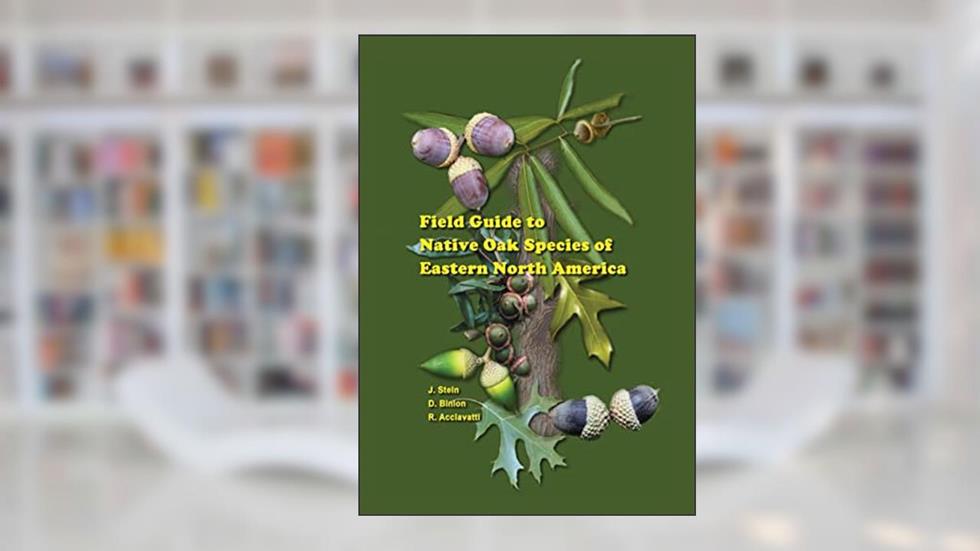 Field Guide to Native Oak Species of Eastern North America, written by John Stein; Denise Binion; Robert Acciavatti
