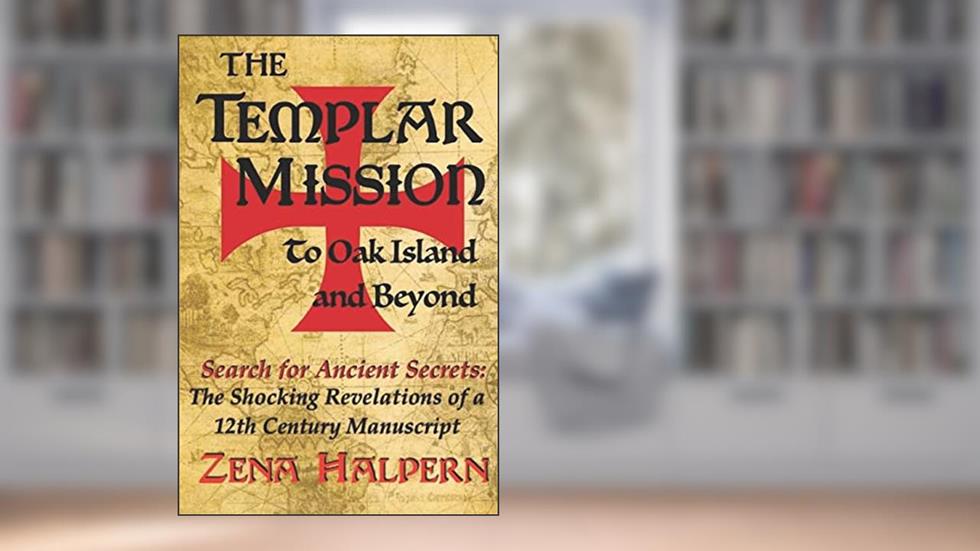 The Templar Mission to Oak Island and Beyond: Search for Ancient Secrets: The Shocking Revelations of a 12th Century Manuscript, written by Zena Halpern