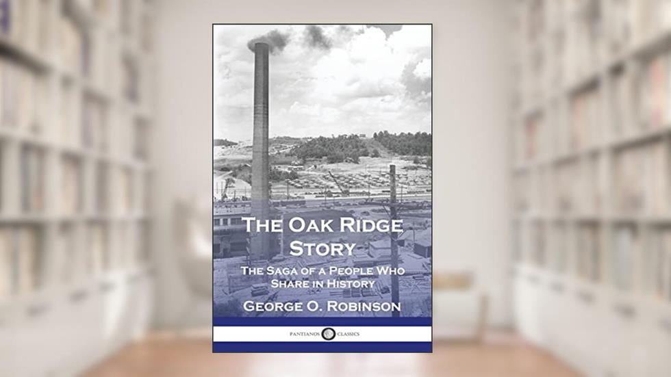The Oak Ridge Story: The Saga of a People Who Share in History, written by George O Robinson