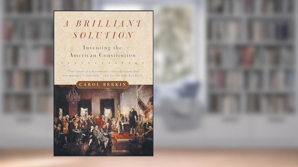 A Brilliant Solution: Inventing the American Constitution, written by Carol Berkin