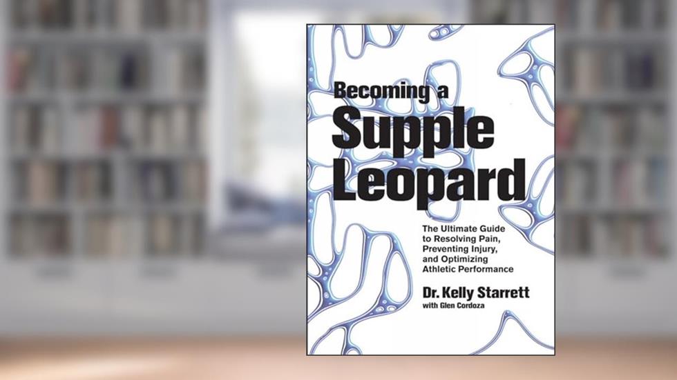 Becoming a Supple Leopard: The Ultimate Guide to Resolving Pain, Preventing Injury, and Optimizing Athletic Performance, written by Kelly Starrett; Glen Cordoza