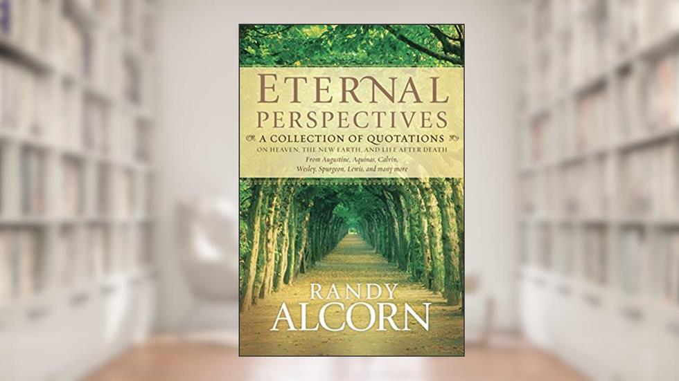 Eternal Perspectives: A Collection of Quotations on Heaven, the New Earth, and Life after Death, written by Randy Alcorn