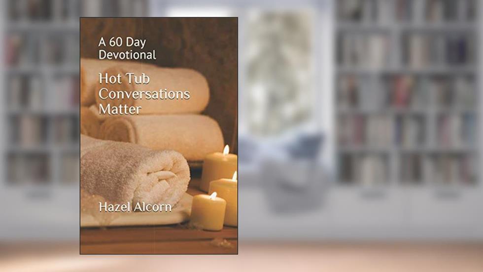 Hot Tub Conversations Matter: A 60 Day Devotional, written by Hazel Alcorn