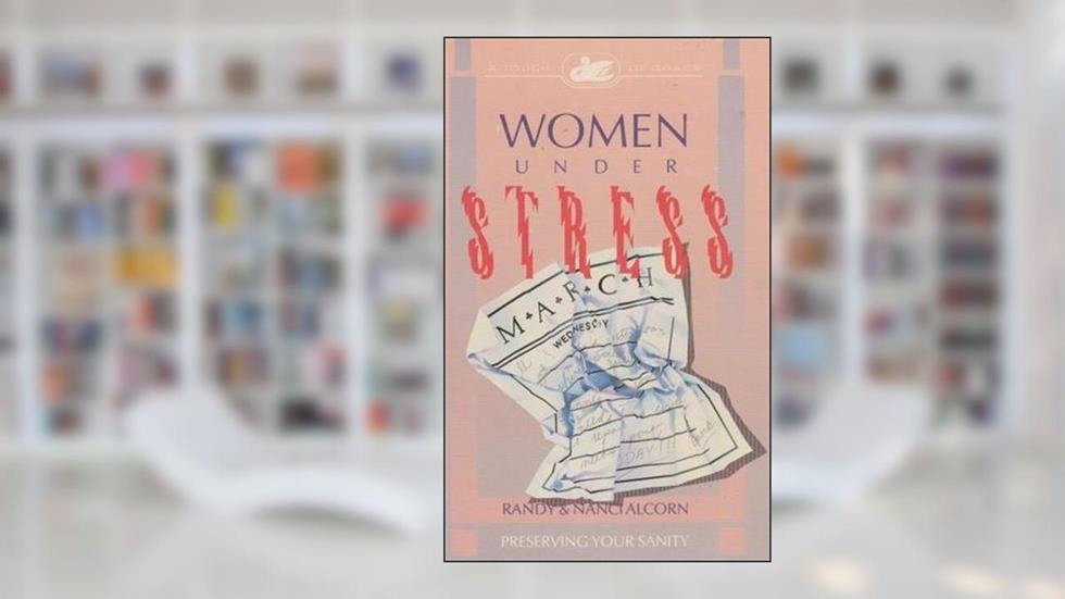 Women Under Stress: Preserving Your Sanity, written by Randy Alcorn; Nanci Alcorn
