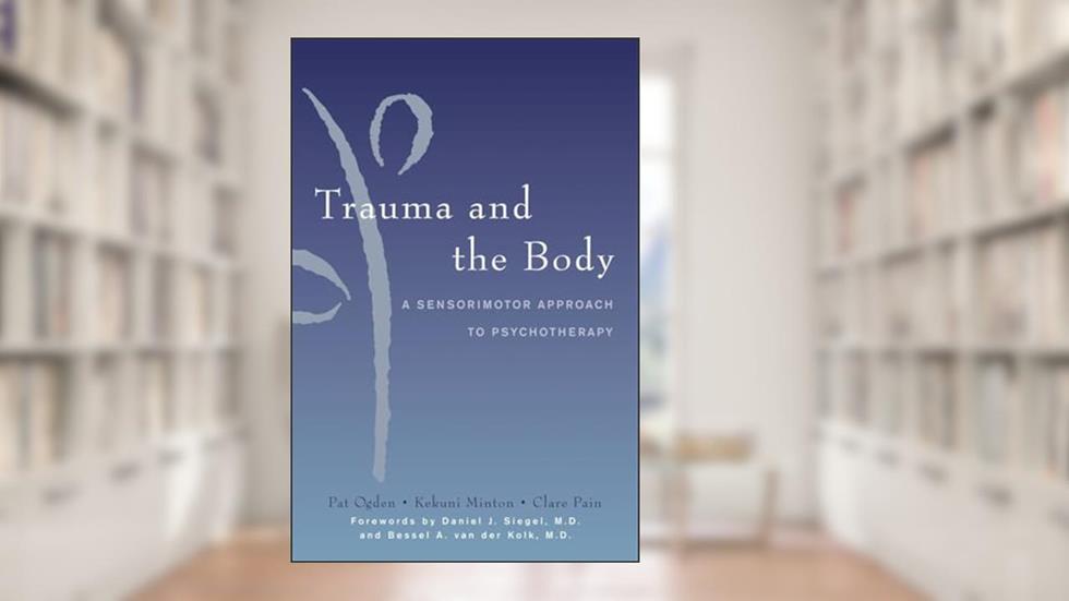 Trauma and the Body: A Sensorimotor Approach to Psychotherapy (Norton Series on Interpersonal Neurobiology), written by Pat Ogden; Kekuni Minton; Clare Pain