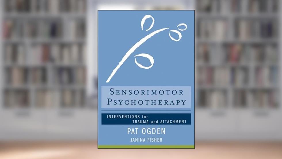 Sensorimotor Psychotherapy: Interventions for Trauma and Attachment (Norton Series on Interpersonal Neurobiology), written by Pat Ogden Ph.D.; Janina Fisher