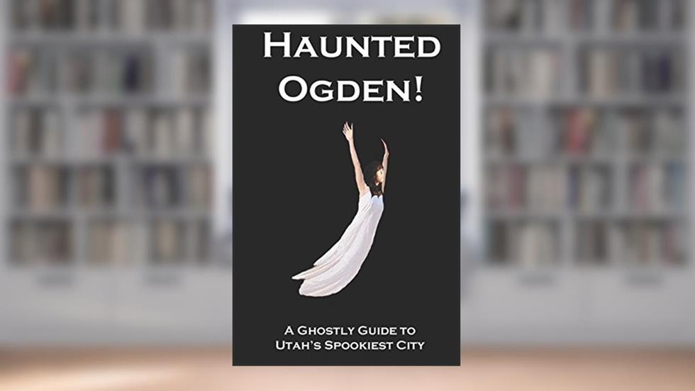 Haunted Ogden: A Ghostly Guide to Utah's Spookiest City, written by Antonio Cavallo