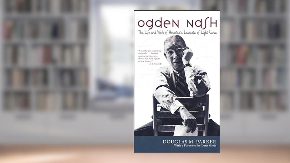 Ogden Nash: The Life and Work of America's Laureate of Light Verse, written by Douglas M. Parker; Dana Gioia
