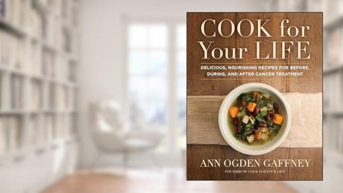 Cover from Cook for Your Life: Delicious, Nourishing Recipes for Before, During, and After Cancer Treatment, written by Ann Ogden Gaffney