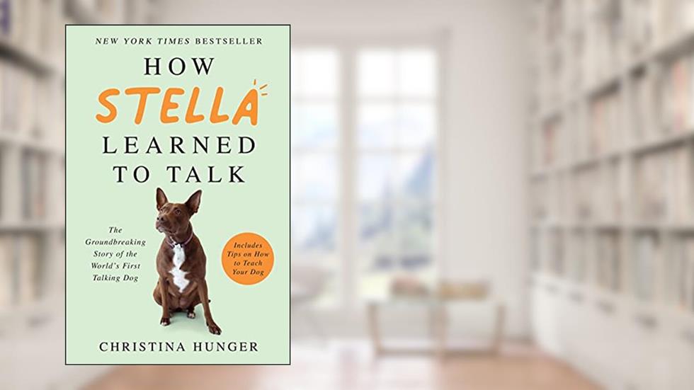 How Stella Learned to Talk: The Groundbreaking Story of the World's First Talking Dog, written by Christina Hunger